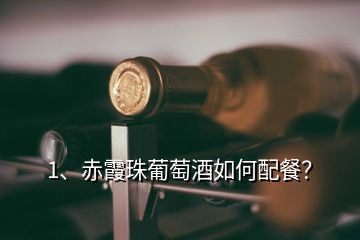 1、赤霞珠葡萄酒如何配餐？