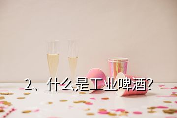 2、什么是工業(yè)啤酒？