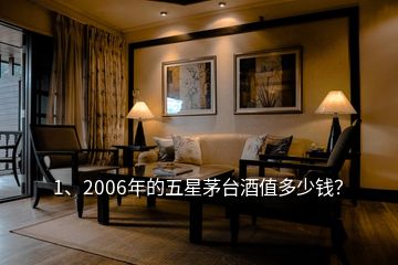 1、2006年的五星茅臺酒值多少錢？
