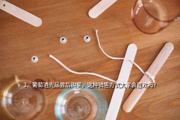 3、葡萄酒先品嘗后購(gòu)買(mǎi)，這種銷(xiāo)售方式大家會(huì)喜歡嗎？