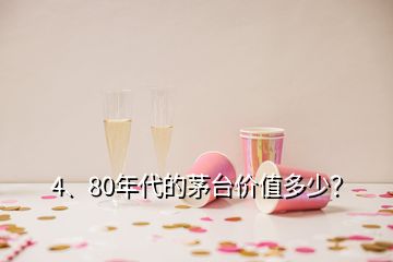 4、80年代的茅臺(tái)價(jià)值多少？