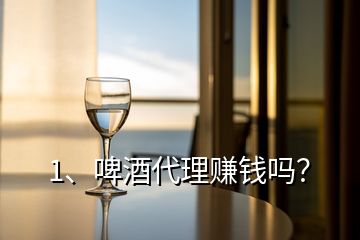 1、啤酒代理賺錢嗎？