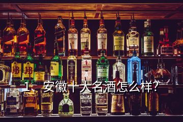 1、安徽十大名酒怎么樣？