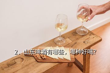 2、山東啤酒有哪些，哪種好喝？