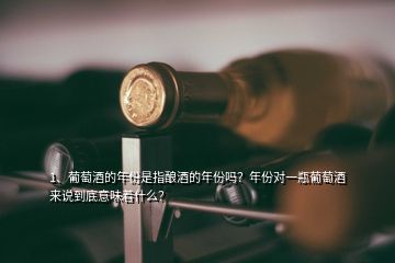 1、葡萄酒的年份是指釀酒的年份嗎？年份對(duì)一瓶葡萄酒來(lái)說(shuō)到底意味著什么？