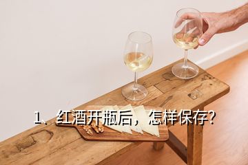 1、紅酒開瓶后，怎樣保存？