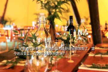 2、從事酒行業(yè)多年，疫情后公司給職員安排放假了，至今還沒(méi)復(fù)工，白酒行業(yè)春天何時(shí)來(lái)？