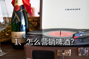 1、怎么營銷啤酒？