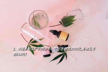 2、同是茅臺(tái)生產(chǎn)的坤沙酒，為何茅臺(tái)酒2000元,茅臺(tái)王子酒158元？