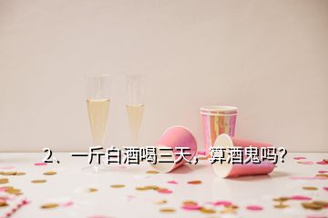 2、一斤白酒喝三天，算酒鬼嗎？