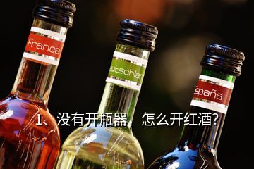 1、沒有開瓶器，怎么開紅酒？