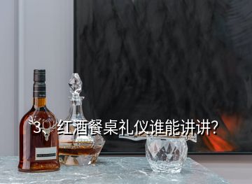 3、紅酒餐桌禮儀誰能講講？