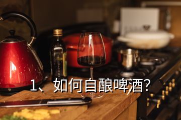 1、如何自釀啤酒？