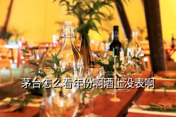 茅臺(tái)怎么看年份啊酒上沒表啊