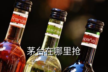 茅臺(tái)在哪里搶