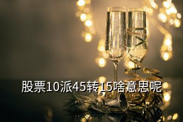 股票10派45轉(zhuǎn)15啥意思呢