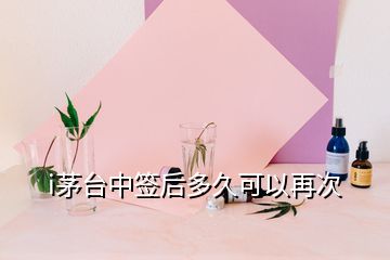 i茅臺(tái)中簽后多久可以再次