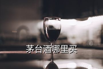 茅臺酒哪里買