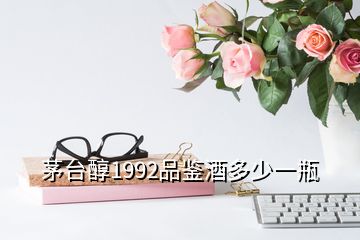 茅臺(tái)醇1992品鑒酒多少一瓶