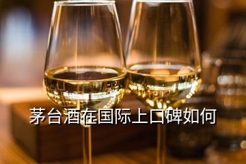 茅臺酒在國際上口碑如何