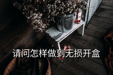 請(qǐng)問怎樣做到無損開盒