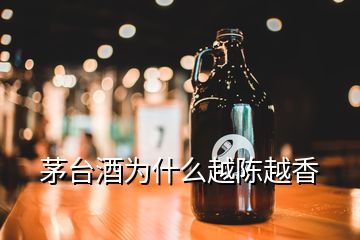 茅臺酒為什么越陳越香