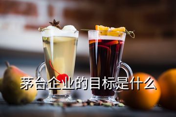 茅臺(tái)企業(yè)的目標(biāo)是什么