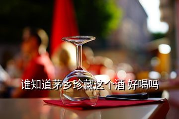 誰(shuí)知道茅鄉(xiāng)珍藏這個(gè)酒 好喝嗎