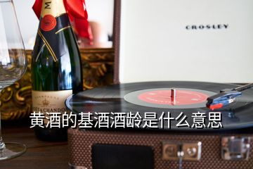 黃酒的基酒酒齡是什么意思