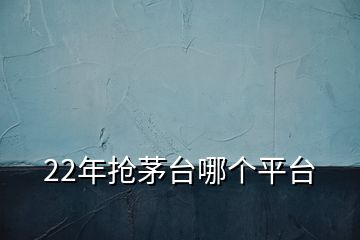 22年搶茅臺(tái)哪個(gè)平臺(tái)