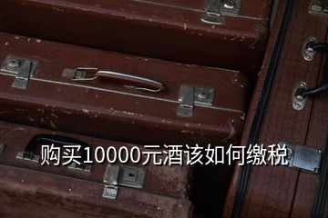 購買10000元酒該如何繳稅