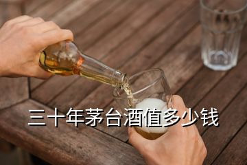 三十年茅臺(tái)酒值多少錢