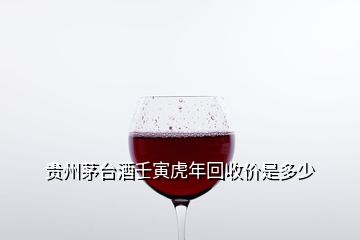 貴州茅臺酒壬寅虎年回收價是多少