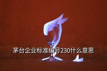 茅臺企業(yè)標準編號230什么意思