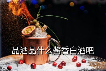 品酒品什么醬香白酒吧