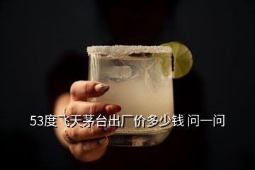 53度飛天茅臺出廠價多少錢 問一問