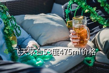 飛天茅臺(tái)53度475ml價(jià)格