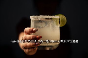 有誰知道貴州茅臺鎮(zhèn)52酒一瓶500ml大概多少錢謝謝