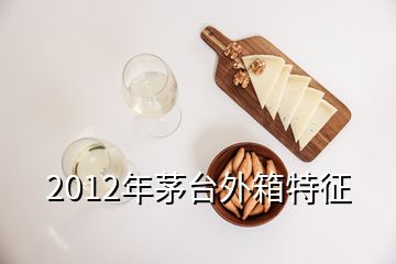 2012年茅臺(tái)外箱特征