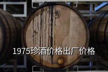 1975珍酒價(jià)格出廠價(jià)格