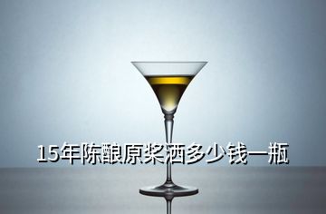 15年陳釀原槳灑多少錢(qián)一瓶