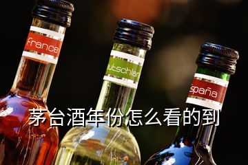 茅臺酒年份怎么看的到