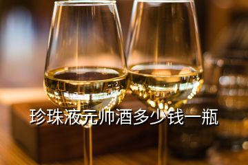 珍珠液元帥酒多少錢一瓶