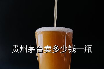 貴州茅臺(tái)賣多少錢一瓶