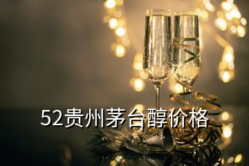 52貴州茅臺醇價(jià)格