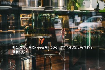 哪些酒屬于曲酒不要在網上復制一大堆與問題無關的來給我我只想