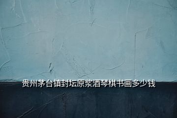 貴州茅臺(tái)鎮(zhèn)封壇原漿酒琴棋書畫多少錢