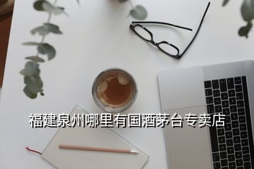 福建泉州哪里有國酒茅臺專賣店