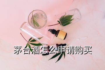 茅臺酒怎么申請購買