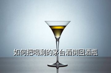 如何把喝剩的茅臺酒倒回酒瓶